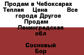 Продам в Чебоксарах!!!Теплая! › Цена ­ 250 - Все города Другое » Продам   . Ленинградская обл.,Сосновый Бор г.